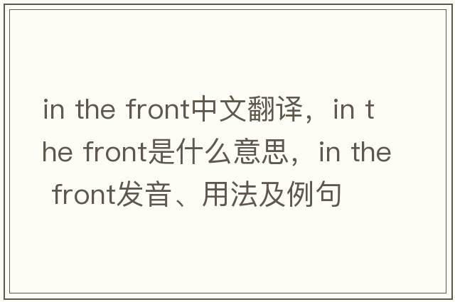 in the front中文翻譯，in the front是什么意思，in the front發(fā)音、用法及例句