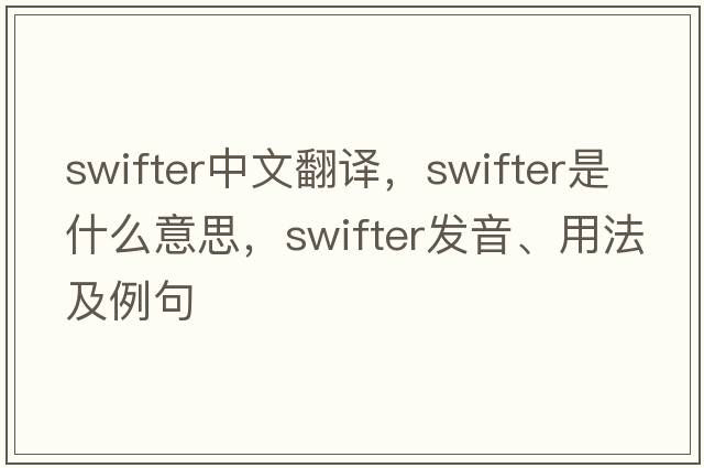 swifter中文翻譯，swifter是什么意思，swifter發(fā)音、用法及例句