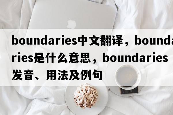 boundaries中文翻譯，boundaries是什么意思，boundaries發(fā)音、用法及例句