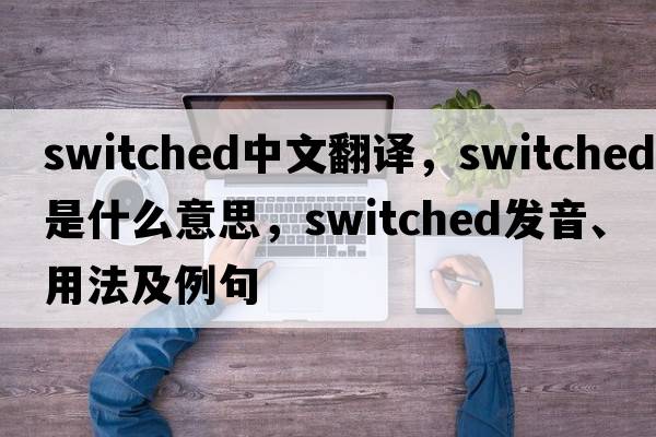 switched中文翻譯，switched是什么意思，switched發(fā)音、用法及例句