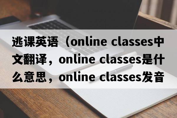 逃課英語(yǔ)（online classes中文翻譯，online classes是什么意思，online classes發(fā)音、用法及例句）