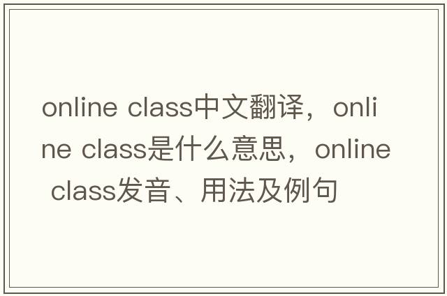 online class中文翻譯，online class是什么意思，online class發(fā)音、用法及例句