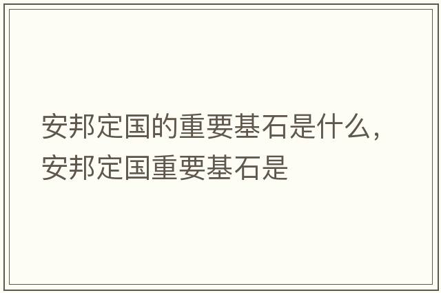 安邦定國的重要基石是什么，安邦定國重要基石是