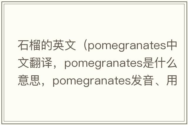 石榴的英文（pomegranates中文翻譯，pomegranates是什么意思，pomegranates發(fā)音、用法及例句）