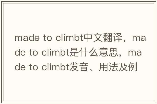 made to climbt中文翻譯，made to climbt是什么意思，made to climbt發(fā)音、用法及例句