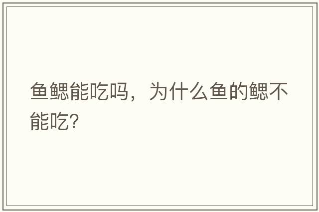 魚(yú)鰓能吃嗎，為什么魚(yú)的鰓不能吃？