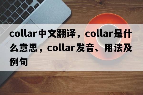 collar中文翻譯，collar是什么意思，collar發(fā)音、用法及例句