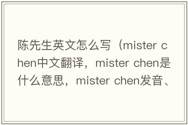 陳先生英文怎么寫(xiě)（mister chen中文翻譯，mister chen是什么意思，mister chen發(fā)音、用法及例句）