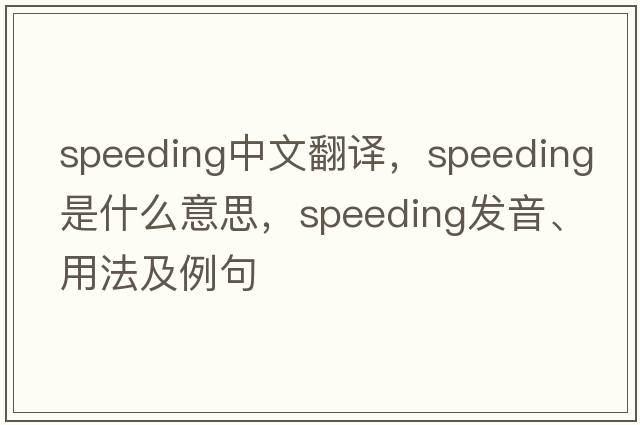 speeding中文翻譯，speeding是什么意思，speeding發(fā)音、用法及例句