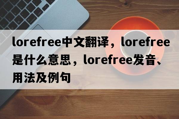 lorefree中文翻譯，lorefree是什么意思，lorefree發(fā)音、用法及例句