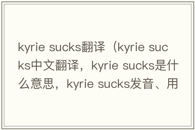 kyrie sucks翻譯（kyrie sucks中文翻譯，kyrie sucks是什么意思，kyrie sucks發(fā)音、用法及例句）