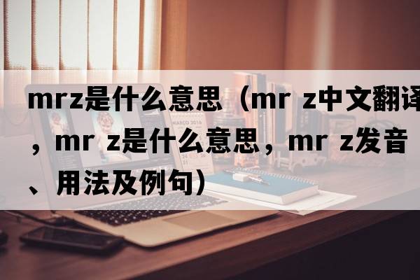 mrz是什么意思（mr z中文翻譯，mr z是什么意思，mr z發(fā)音、用法及例句）