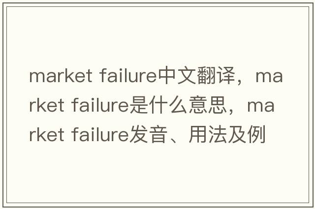 market failure中文翻譯，market failure是什么意思，market failure發(fā)音、用法及例句
