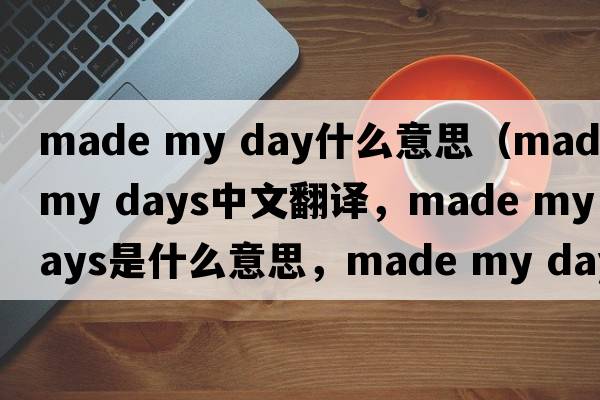made my day什么意思（made my days中文翻譯，made my days是什么意思，made my days發(fā)音、用法及例句）