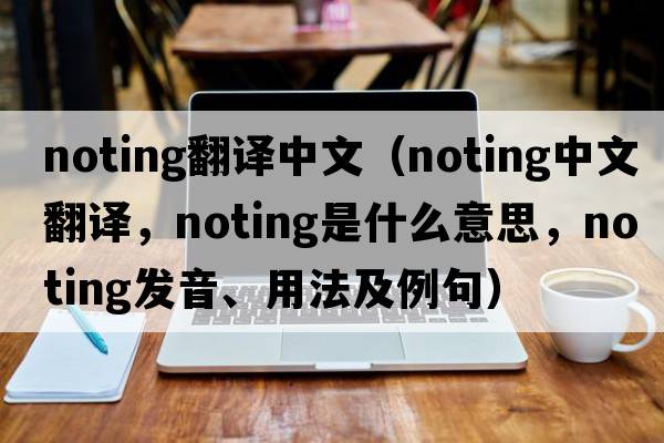 noting翻譯中文（noting中文翻譯，noting是什么意思，noting發(fā)音、用法及例句）