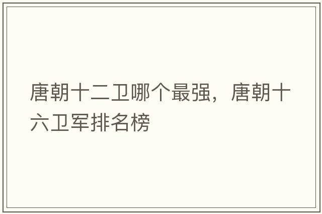 唐朝十二衛哪個(gè)最強，唐朝十六衛軍排名榜
