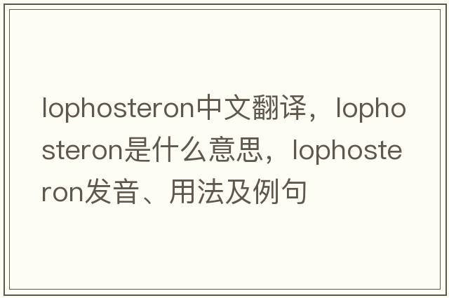 lophosteron中文翻譯，lophosteron是什么意思，lophosteron發(fā)音、用法及例句