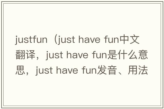 justfun（just have fun中文翻譯，just have fun是什么意思，just have fun發(fā)音、用法及例句）