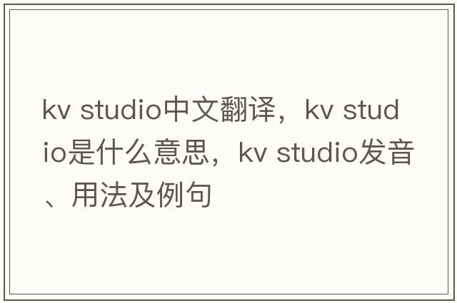 kv studio中文翻譯，kv studio是什么意思，kv studio發(fā)音、用法及例句