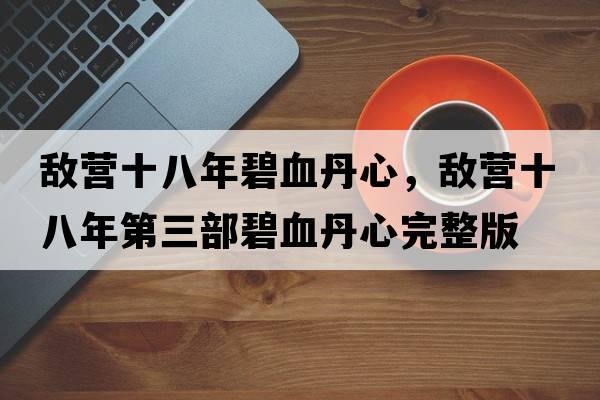 敵營(yíng)十八年碧血丹心，敵營(yíng)十八年第三部碧血丹心完整版