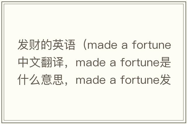 發(fā)財的英語(yǔ)（made a fortune中文翻譯，made a fortune是什么意思，made a fortune發(fā)音、用法及例句）