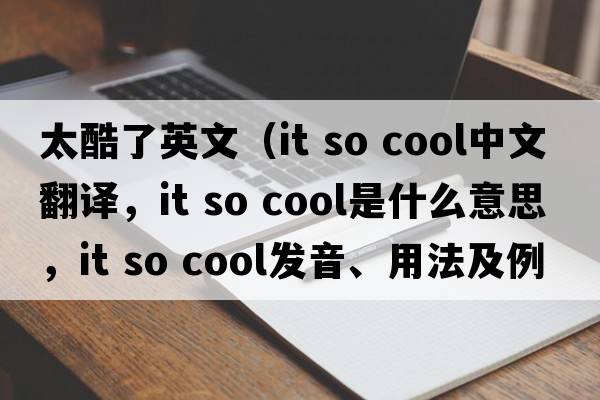 太酷了英文（it so cool中文翻譯，it so cool是什么意思，it so cool發(fā)音、用法及例句）