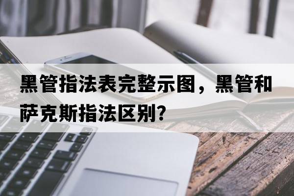 黑管指法表完整示圖，黑管和薩克斯指法區別？