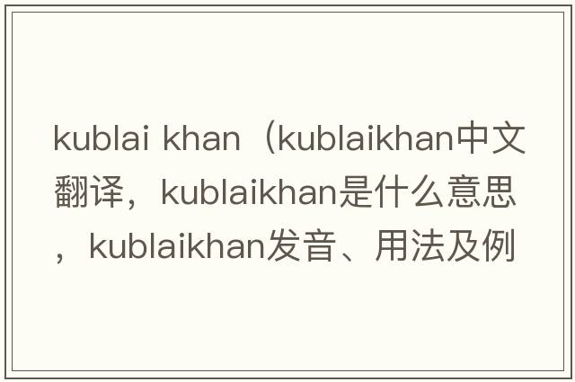 kublai khan（kublaikhan中文翻譯，kublaikhan是什么意思，kublaikhan發(fā)音、用法及例句）