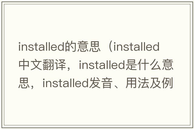 installed的意思（installed中文翻譯，installed是什么意思，installed發(fā)音、用法及例句）