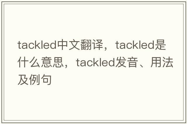 tackled中文翻譯，tackled是什么意思，tackled發(fā)音、用法及例句