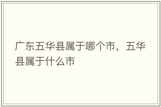 廣東五華縣屬于哪個(gè)市，五華縣屬于什么市