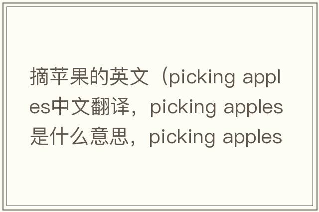 摘蘋(píng)果的英文（picking apples中文翻譯，picking apples是什么意思，picking apples發(fā)音、用法及例句）