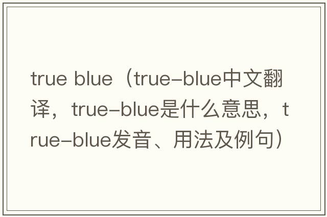 true blue（true-blue中文翻譯，true-blue是什么意思，true-blue發(fā)音、用法及例句）