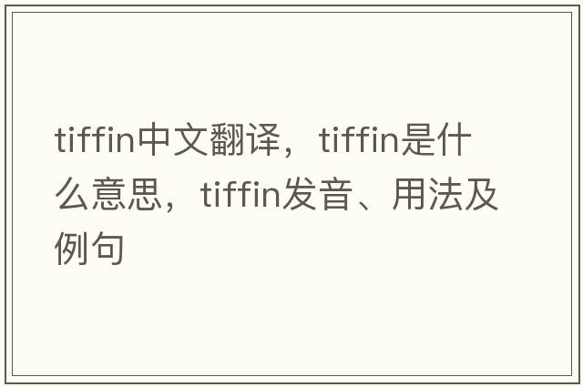 tiffin中文翻譯，tiffin是什么意思，tiffin發(fā)音、用法及例句