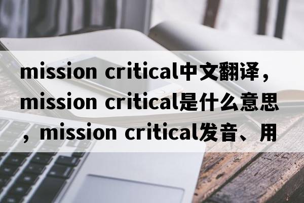 mission critical中文翻譯，mission critical是什么意思，mission critical發(fā)音、用法及例句