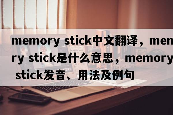 memory stick中文翻譯，memory stick是什么意思，memory stick發(fā)音、用法及例句