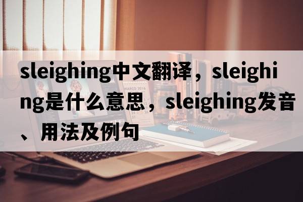 sleighing中文翻譯，sleighing是什么意思，sleighing發(fā)音、用法及例句