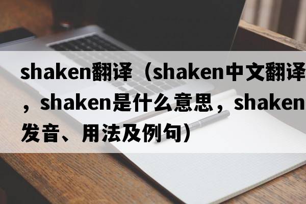 shaken翻譯（shaken中文翻譯，shaken是什么意思，shaken發(fā)音、用法及例句）