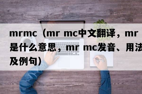 mrmc（mr mc中文翻譯，mr mc是什么意思，mr mc發(fā)音、用法及例句）