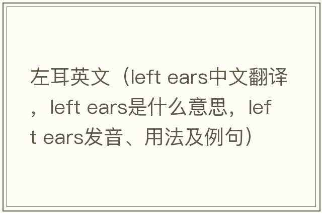 左耳英文（left ears中文翻譯，left ears是什么意思，left ears發(fā)音、用法及例句）