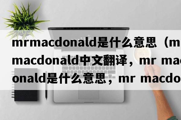 mrmacdonald是什么意思（mr macdonald中文翻譯，mr macdonald是什么意思，mr macdonald發(fā)音、用法及例句）