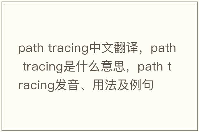 path tracing中文翻譯，path tracing是什么意思，path tracing發(fā)音、用法及例句