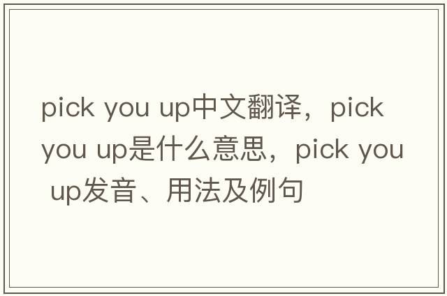 pick you up中文翻譯，pick you up是什么意思，pick you up發(fā)音、用法及例句