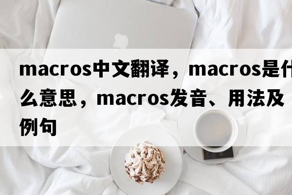 macros中文翻譯，macros是什么意思，macros發(fā)音、用法及例句