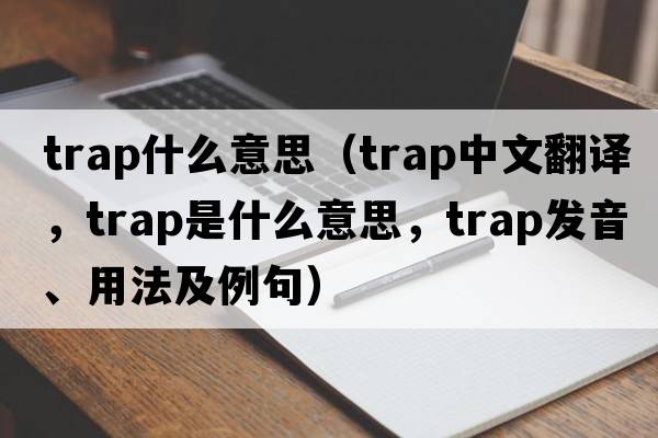 trap什么意思（trap中文翻譯，trap是什么意思，trap發(fā)音、用法及例句）