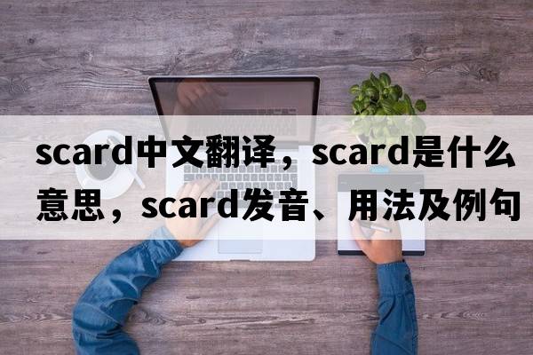 scard中文翻譯，scard是什么意思，scard發(fā)音、用法及例句