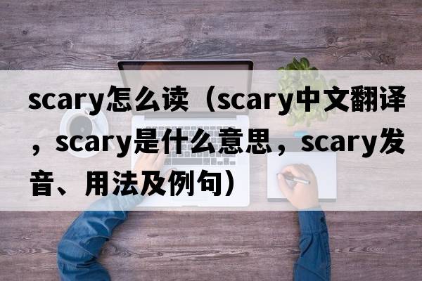 scary怎么讀（scary中文翻譯，scary是什么意思，scary發(fā)音、用法及例句）