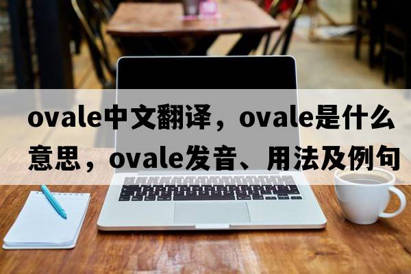 ovale中文翻譯，ovale是什么意思，ovale發(fā)音、用法及例句