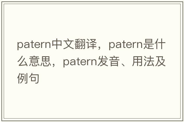 patern中文翻譯，patern是什么意思，patern發(fā)音、用法及例句