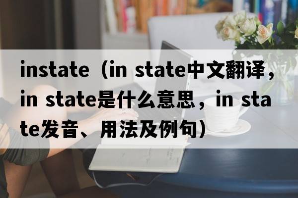 instate（in state中文翻譯，in state是什么意思，in state發(fā)音、用法及例句）